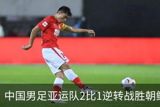中国男足亚运队2比1逆转战胜朝鲜队，收获名古屋亚运会开门红