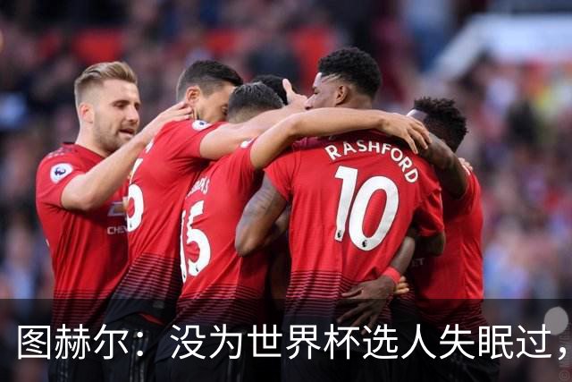 图赫尔：没为世界杯选人失眠过，梅努没获得机会完全是我的责任