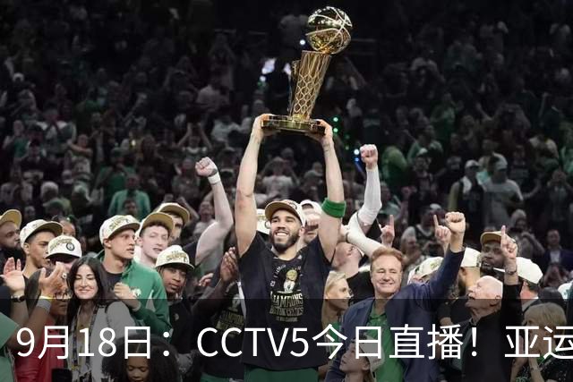 9月18日：CCTV5今日直播！亚运男足赛程：国足难度大，夺冠热门4-1大胜